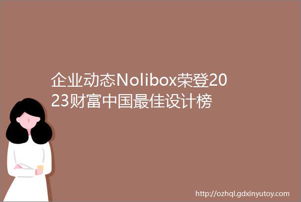 企业动态Nolibox荣登2023财富中国最佳设计榜