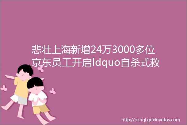 悲壮上海新增24万3000多位京东员工开启ldquo自杀式救援rdquohelliphellip