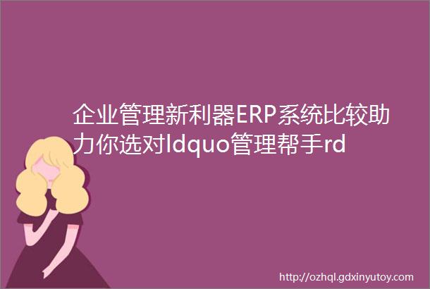 企业管理新利器ERP系统比较助力你选对ldquo管理帮手rdquo