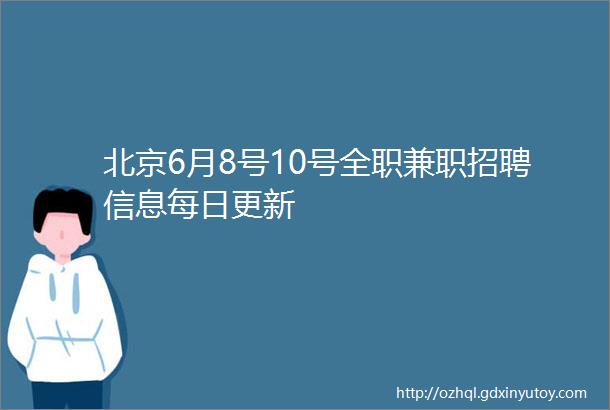 北京6月8号10号全职兼职招聘信息每日更新